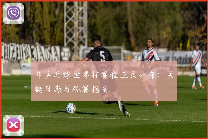 年乒乓球世界杯赛程正式公布:关键日期与观赛指南