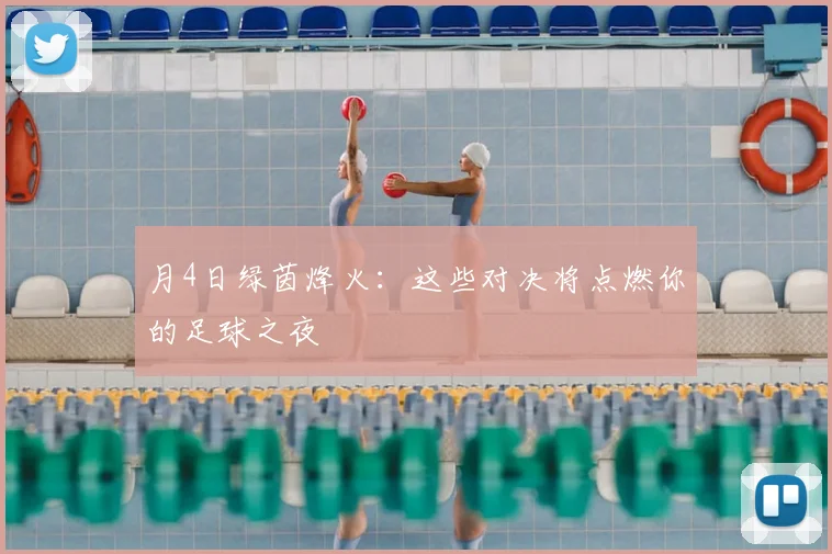 月4日绿茵烽火:这些对决将点燃你的足球之夜