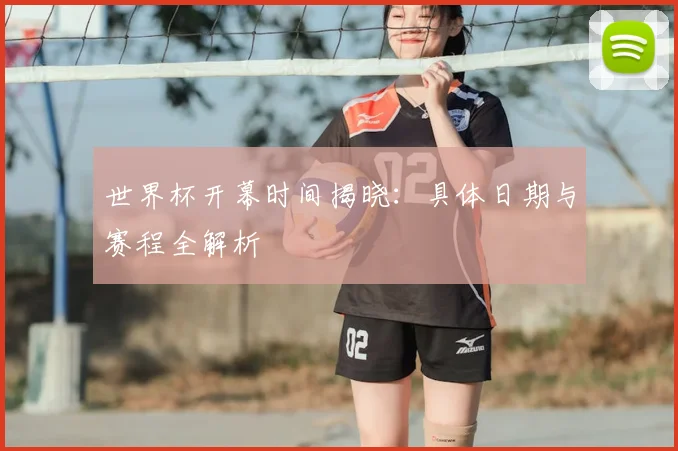 世界杯开幕时间揭晓：具体日期与赛程全解析