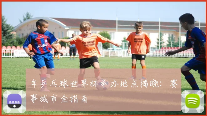 年乒乓球世界杯举办地点揭晓：赛事城市全指南