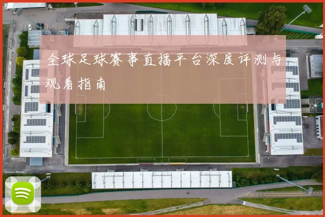 全球足球赛事直播平台深度评测与观看指南