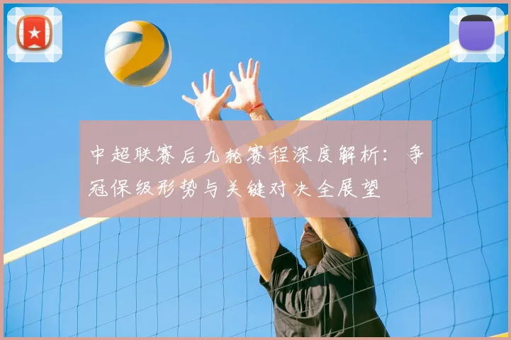 中超联赛后九轮赛程深度解析：争冠保级形势与关键对决全展望
