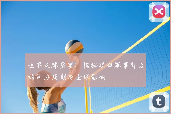 世界足球盛宴:揭秘顶级赛事背后的举办周期与全球影响