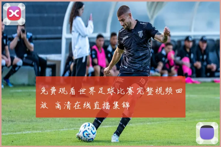 免费观看世界足球比赛完整视频回放 高清在线直播集锦