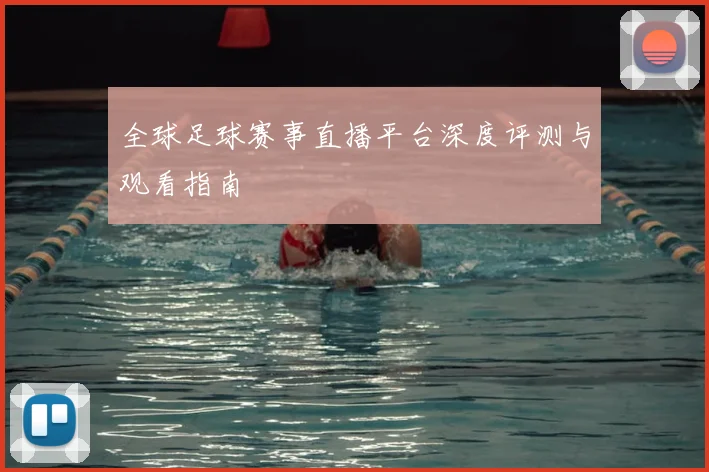 全球足球赛事直播平台深度评测与观看指南