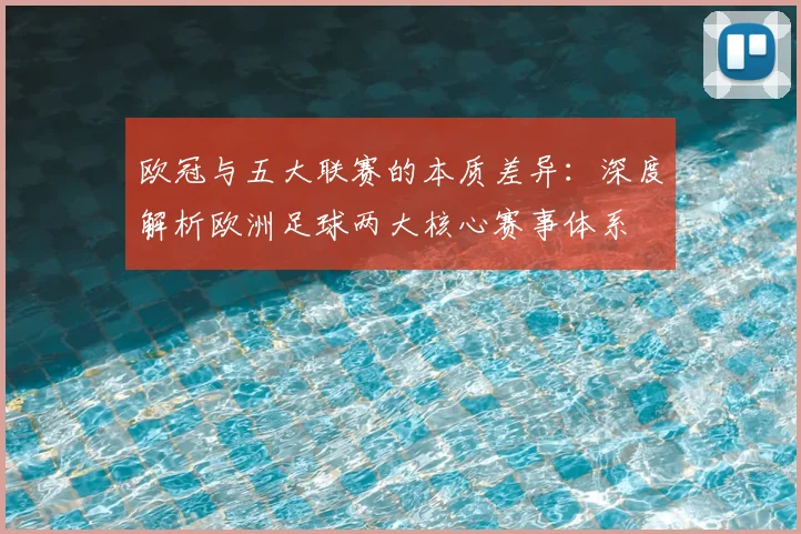 欧冠与五大联赛的本质差异:深度解析欧洲足球两大核心赛事体系