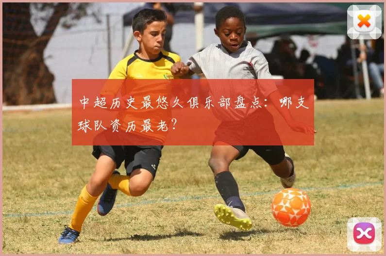 中超历史最悠久俱乐部盘点：哪支球队资历最老？