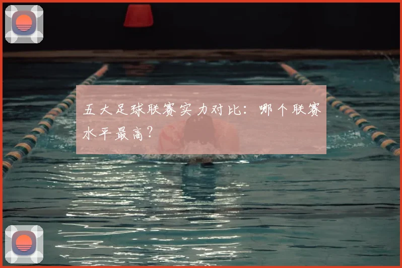 五大足球联赛实力对比：哪个联赛水平最高？