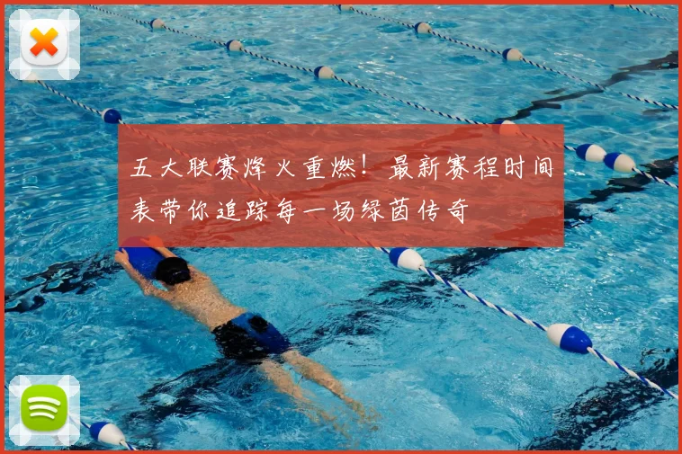 五大联赛烽火重燃！最新赛程时间表带你追踪每一场绿茵传奇