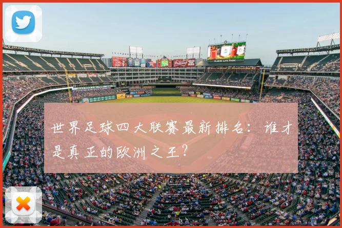 世界足球四大联赛最新排名：谁才是真正的欧洲之王？