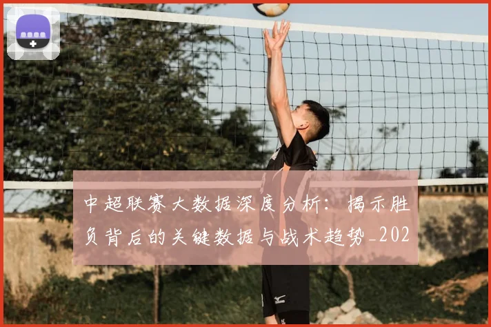 中超联赛大数据深度分析：揭示胜负背后的关键数据与战术趋势_20260610190520