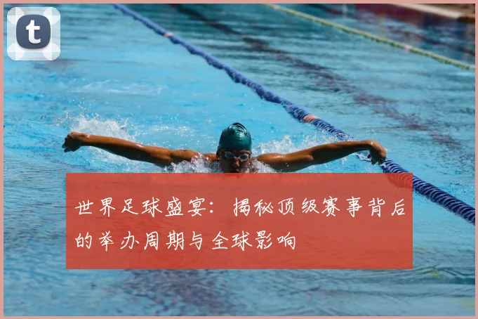 世界足球盛宴:揭秘顶级赛事背后的举办周期与全球影响
