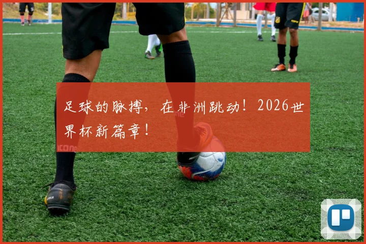 足球的脉搏，在非洲跳动！2026世界杯新篇章！